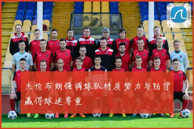 杰伦布朗强调球队特质努力与防守赢得球迷尊重