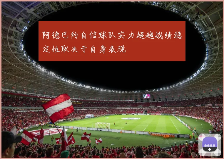 阿德巴约自信球队实力超越战绩稳定性取决于自身表现