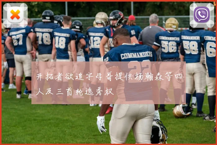 开拓者欲追字母哥提供杨瀚森等四人及三首轮选秀权