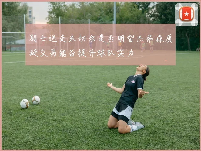 骑士送走米切尔是否明智杰弗森质疑交易能否提升球队实力