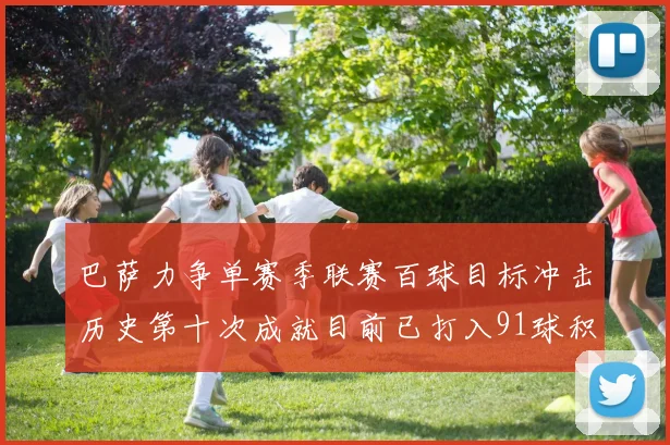 巴萨力争单赛季联赛百球目标冲击历史第十次成就目前已打入91球积91分