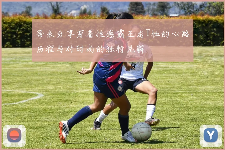 蒂米分享穿着性感霸王龙T恤的心路历程与对时尚的独特见解