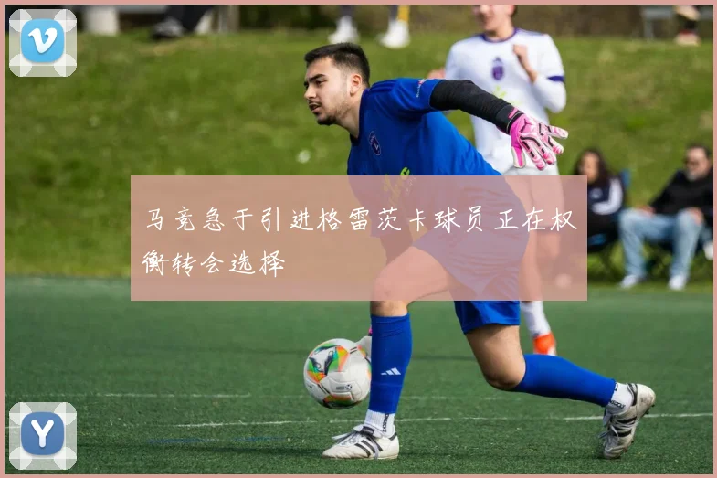 马竞急于引进格雷茨卡球员正在权衡转会选择