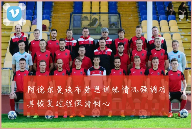 阿德尔曼谈布劳恩训练情况强调对其恢复过程保持耐心