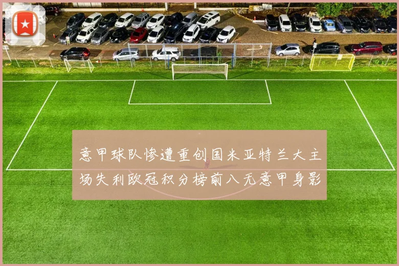 意甲球队惨遭重创国米亚特兰大主场失利欧冠积分榜前八无意甲身影