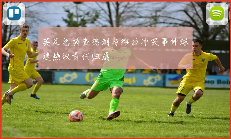 英足总调查热刺与维拉冲突事件球迷热议责任归属